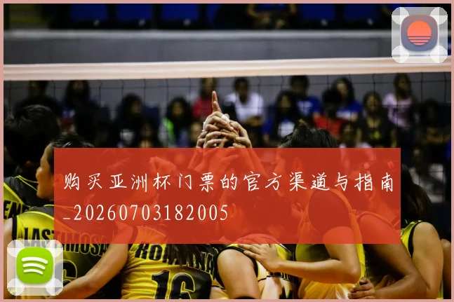购买亚洲杯门票的官方渠道与指南_20260703182005
