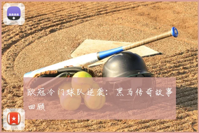 欧冠冷门球队逆袭：黑马传奇故事回顾