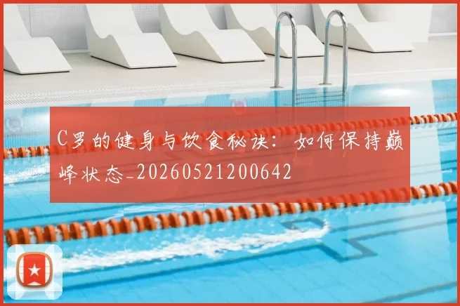 C罗的健身与饮食秘诀：如何保持巅峰状态_20260521200642