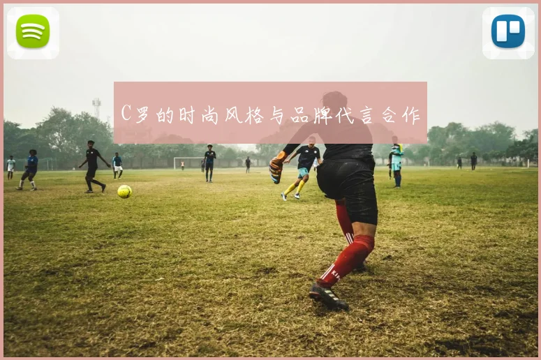 C罗的时尚风格与品牌代言合作