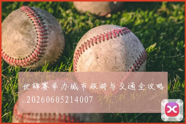 世锦赛举办城市旅游与交通全攻略_20260605214007