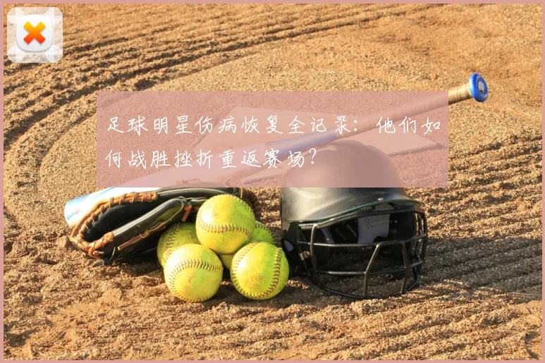 足球明星伤病恢复全记录：他们如何战胜挫折重返赛场？