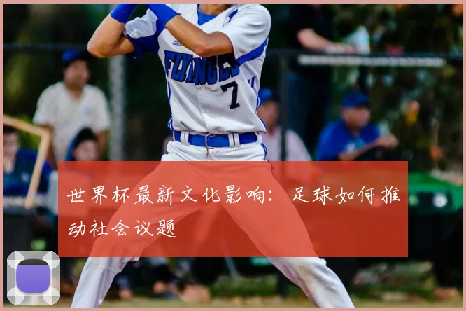 世界杯最新文化影响:足球如何推动社会议题