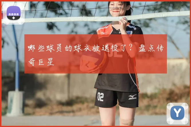 哪些球员的球衣被退役了？盘点传奇巨星