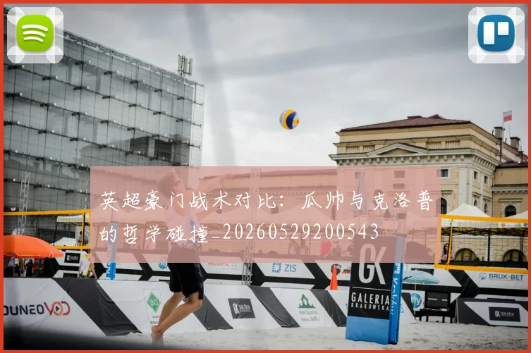 英超豪门战术对比:瓜帅与克洛普的哲学碰撞_20260529200543