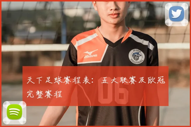 天下足球赛程表:五大联赛及欧冠完整赛程