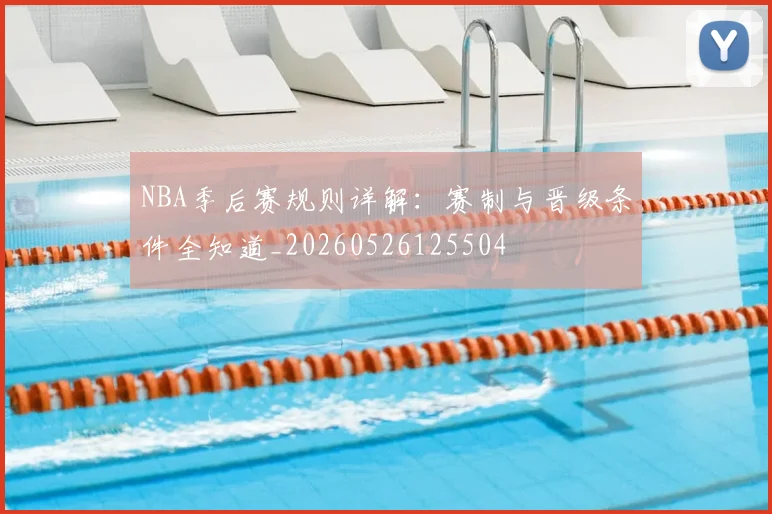NBA季后赛规则详解:赛制与晋级条件全知道_20260526125504