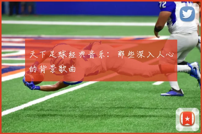 天下足球经典音乐：那些深入人心的背景歌曲
