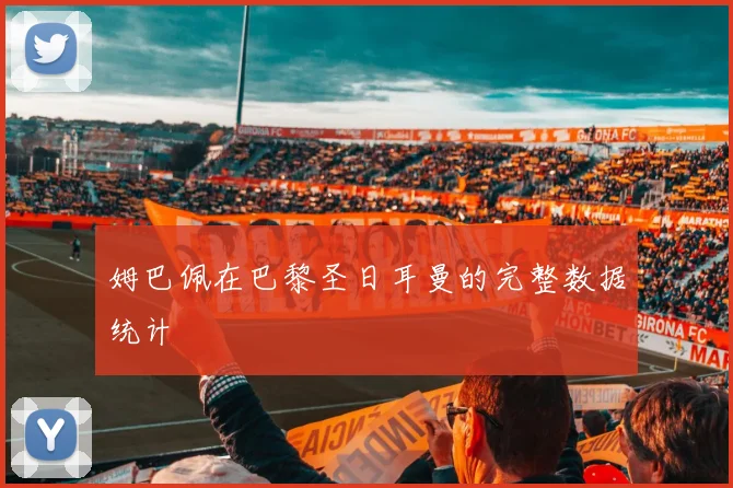 姆巴佩在巴黎圣日耳曼的完整数据统计