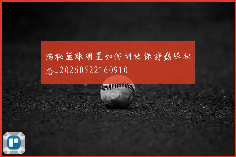 揭秘篮球明星如何训练保持巅峰状态_20260522160910