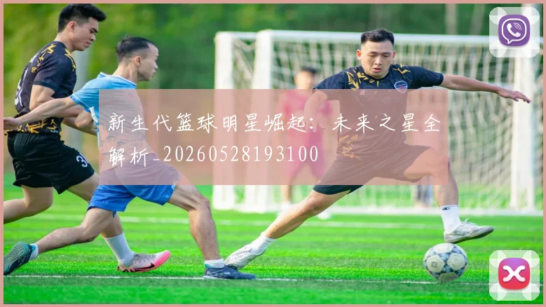 新生代篮球明星崛起：未来之星全解析_20260528193100