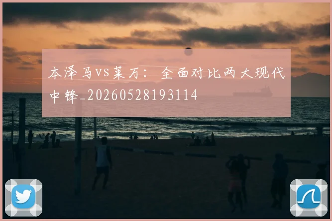 本泽马vs莱万：全面对比两大现代中锋_20260528193114