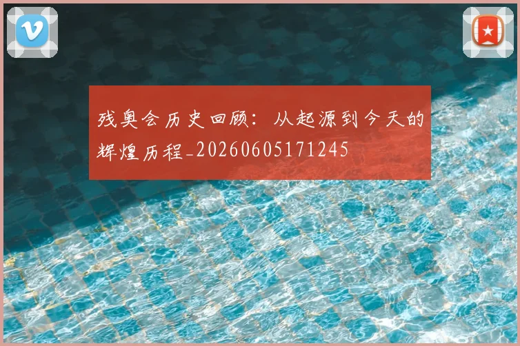 残奥会历史回顾:从起源到今天的辉煌历程_20260605171245