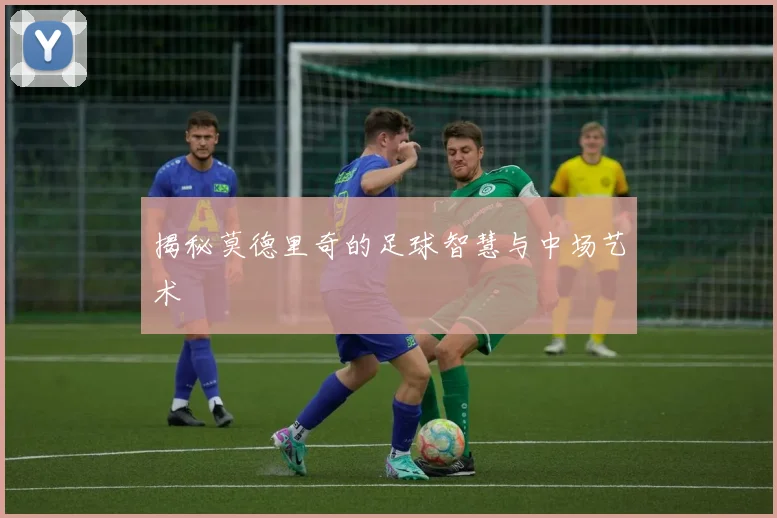 揭秘莫德里奇的足球智慧与中场艺术