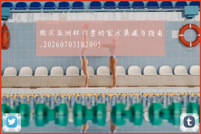 购买亚洲杯门票的官方渠道与指南_20260703182005