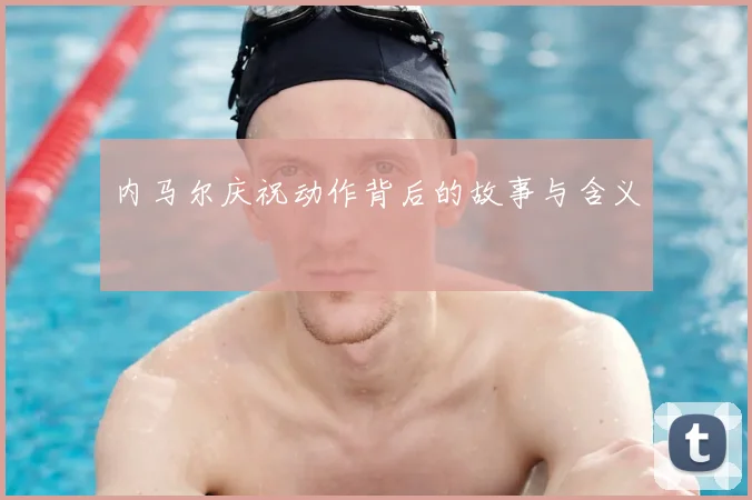 内马尔庆祝动作背后的故事与含义