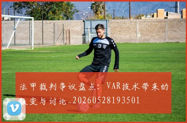 法甲裁判争议盘点:VAR技术带来的改变与讨论_20260528193501
