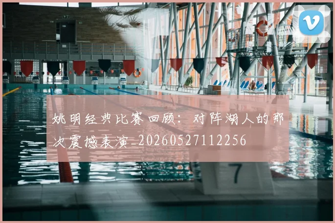 姚明经典比赛回顾:对阵湖人的那次震撼表演_20260527112256
