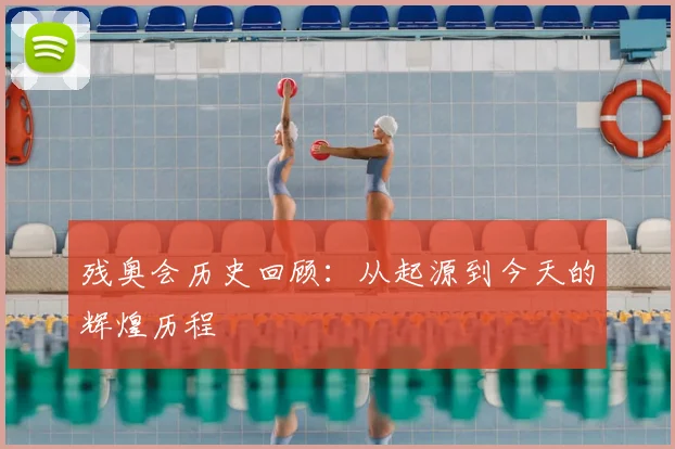 残奥会历史回顾:从起源到今天的辉煌历程