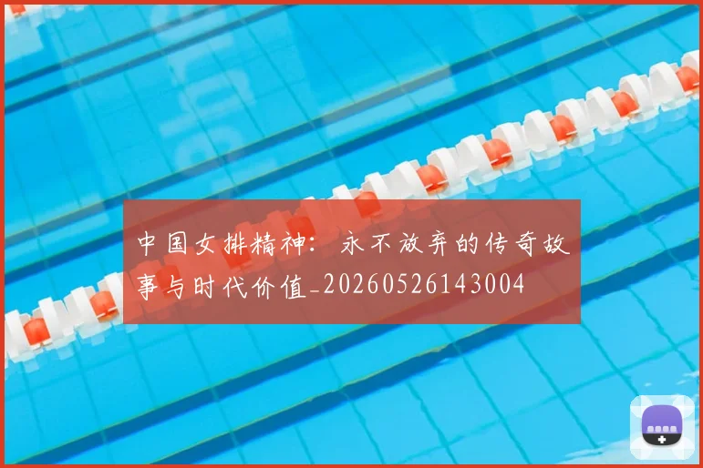 中国女排精神：永不放弃的传奇故事与时代价值_20260526143004