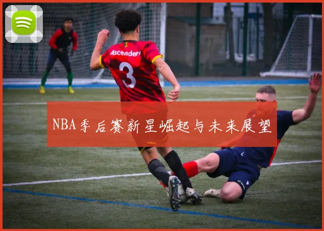NBA季后赛新星崛起与未来展望
