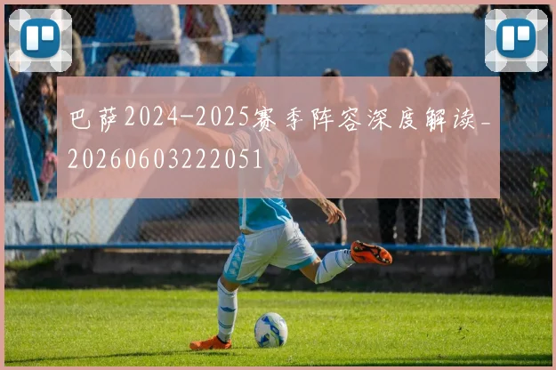 巴萨2024-2025赛季阵容深度解读_20260603222051