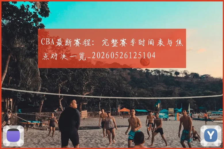 CBA最新赛程:完整赛季时间表与焦点对决一览_20260526125104