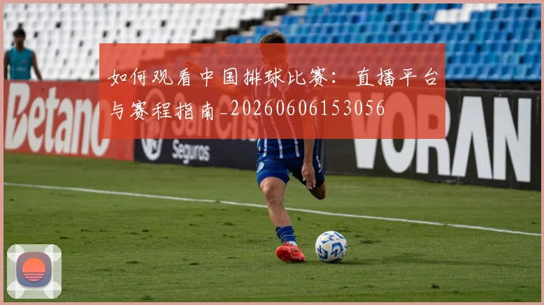 如何观看中国排球比赛:直播平台与赛程指南_20260606153056
