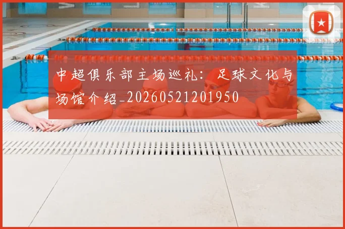 中超俱乐部主场巡礼:足球文化与场馆介绍_20260521201950