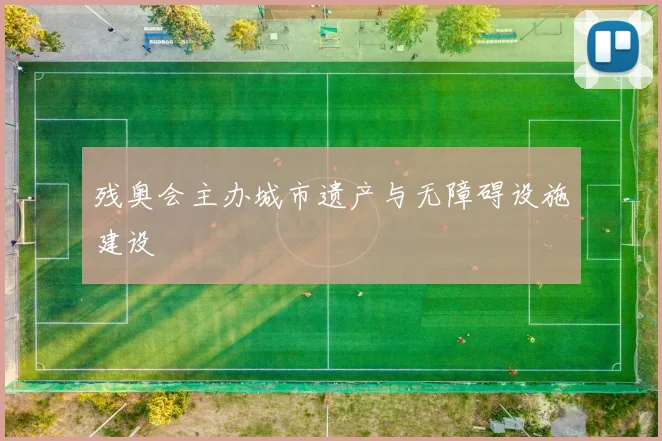 残奥会主办城市遗产与无障碍设施建设