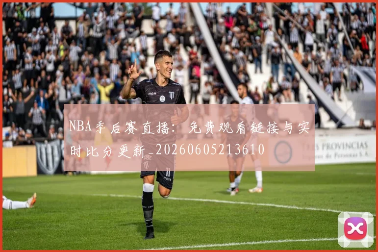 NBA季后赛直播:免费观看链接与实时比分更新_20260605213610