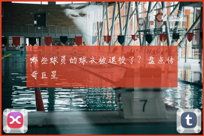 哪些球员的球衣被退役了?盘点传奇巨星