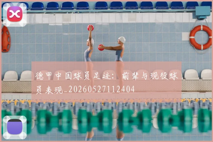德甲中国球员足迹:前辈与现役球员表现_20260527112404