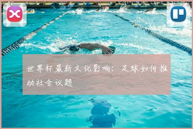 世界杯最新文化影响：足球如何推动社会议题