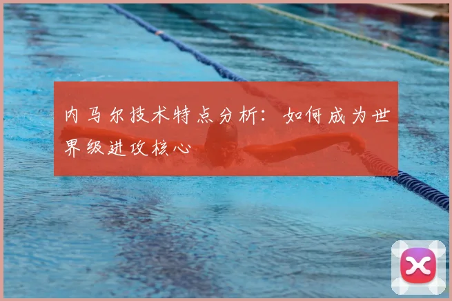 内马尔技术特点分析：如何成为世界级进攻核心