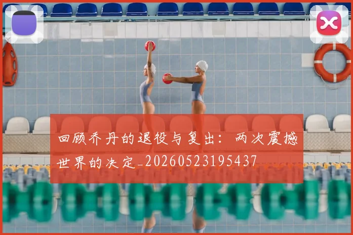 回顾乔丹的退役与复出:两次震撼世界的决定_20260523195437