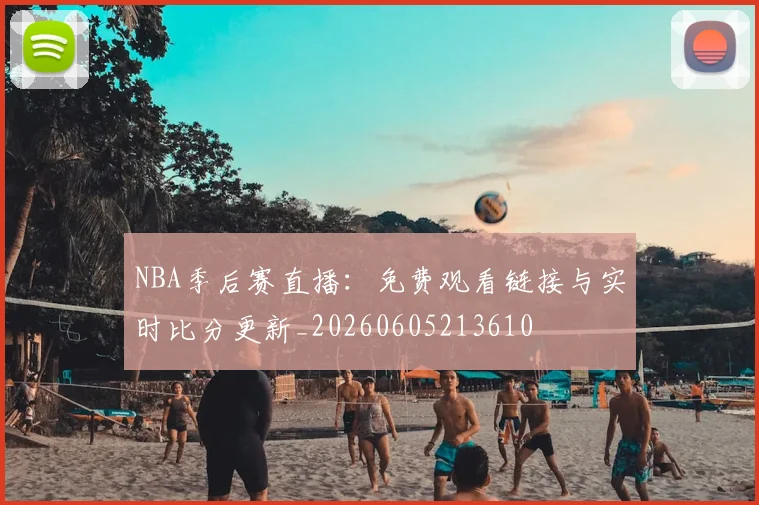 NBA季后赛直播:免费观看链接与实时比分更新_20260605213610