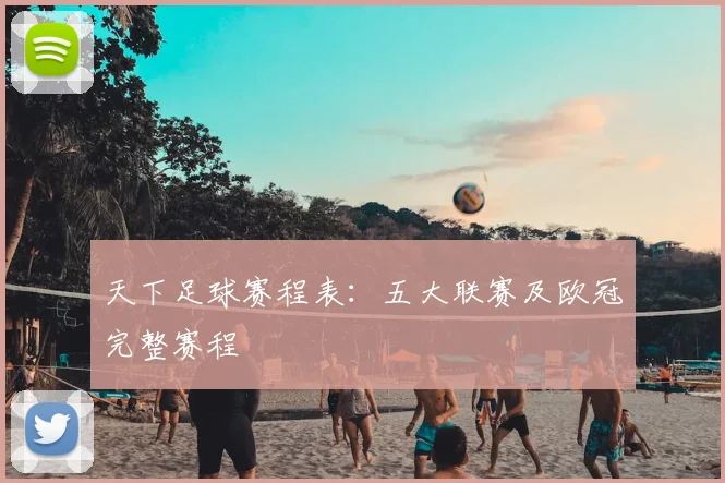 天下足球赛程表:五大联赛及欧冠完整赛程