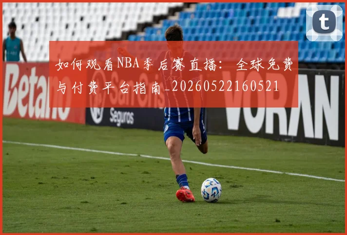 如何观看NBA季后赛直播：全球免费与付费平台指南_20260522160521