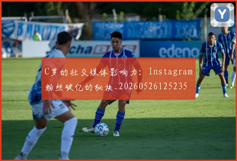C罗的社交媒体影响力:Instagram粉丝破亿的秘诀_20260526125235